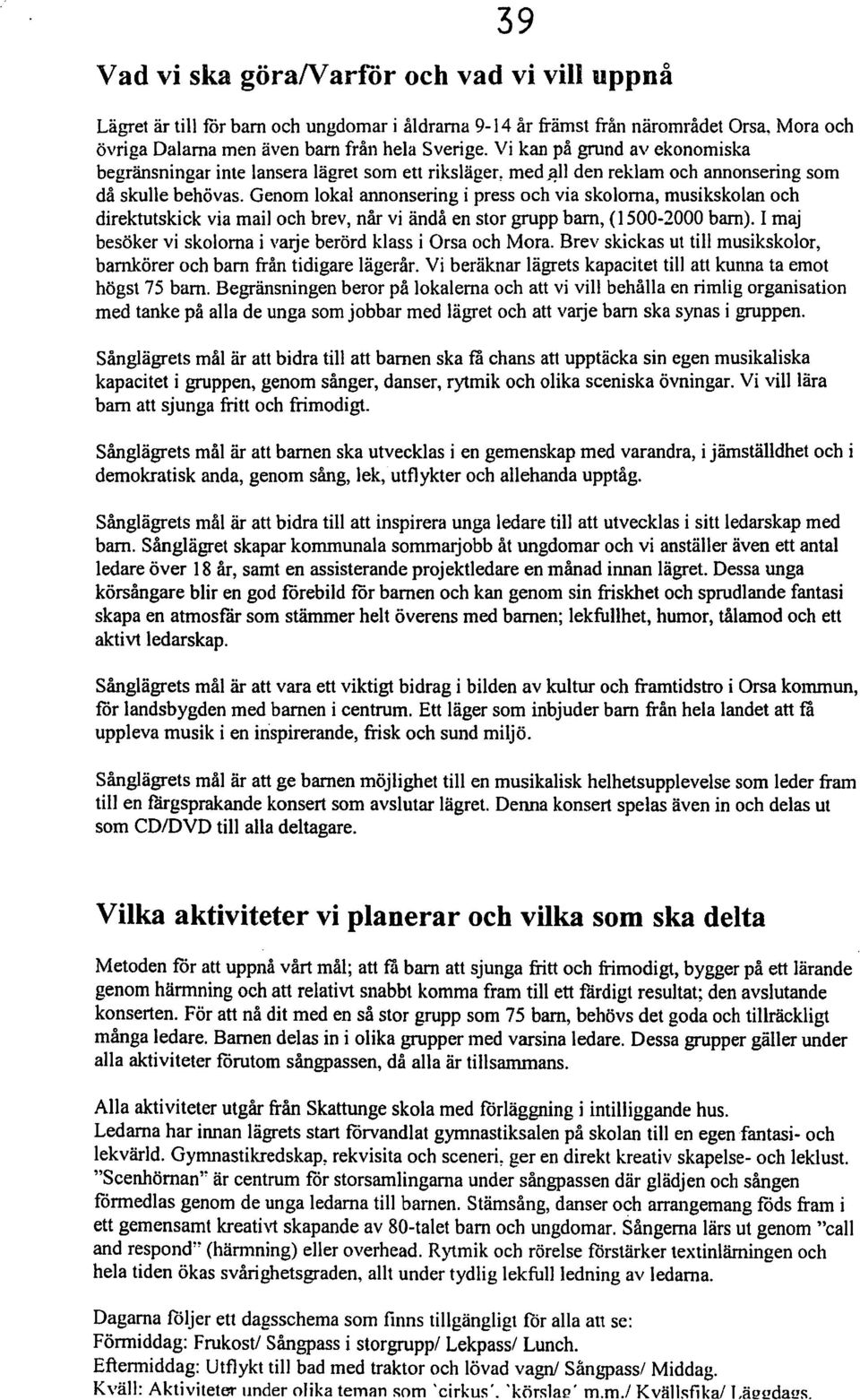 Genom lokal annonsering i press och via skolorna, musikskolan och direktutskick via mail och brev, når vi ändå en stor grupp barn, (1500-2000 barn).