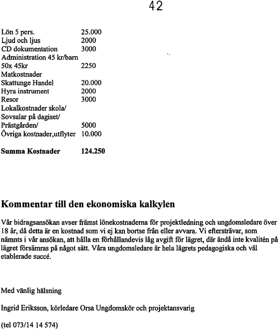 250 Kommentar till den ekonomiska kalkylen Vår bidragsansökan avser främst lönekostnaderna för projektledning och ungdomsledare över 18 år, då detta är en kostnad som vi ej kan bortse från eller