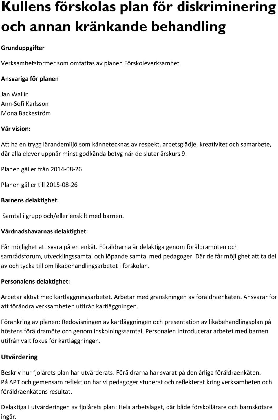 Planen gäller från 2014-08-26 Planen gäller till 2015-08-26 Barnens delaktighet: Samtal i grupp och/eller enskilt med barnen. Vårdnadshavarnas delaktighet: Får möjlighet att svara på en enkät.