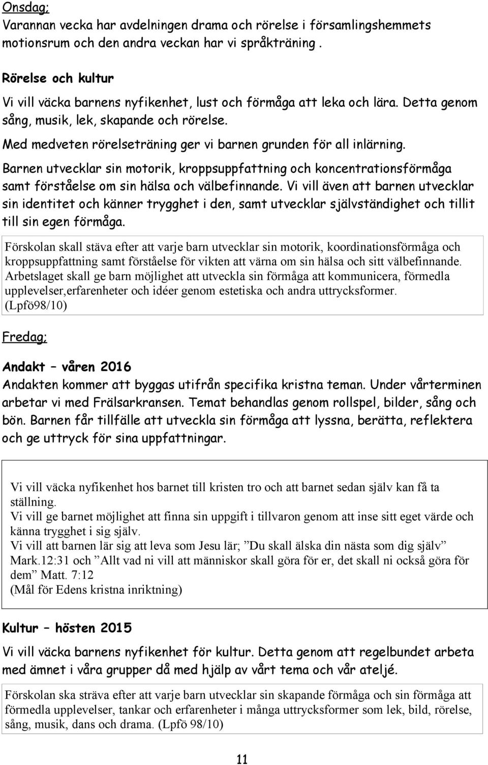 Med medveten rörelseträning ger vi barnen grunden för all inlärning. Barnen utvecklar sin motorik, kroppsuppfattning och koncentrationsförmåga samt förståelse om sin hälsa och välbefinnande.