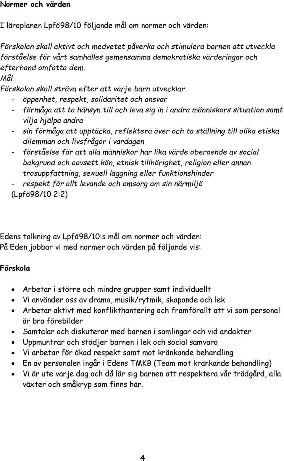 Förskolan skall sträva efter att varje barn utvecklar - öppenhet, respekt, solidaritet och ansvar - förmåga att ta hänsyn till och leva sig in i andra människors situation samt vilja hjälpa andra -