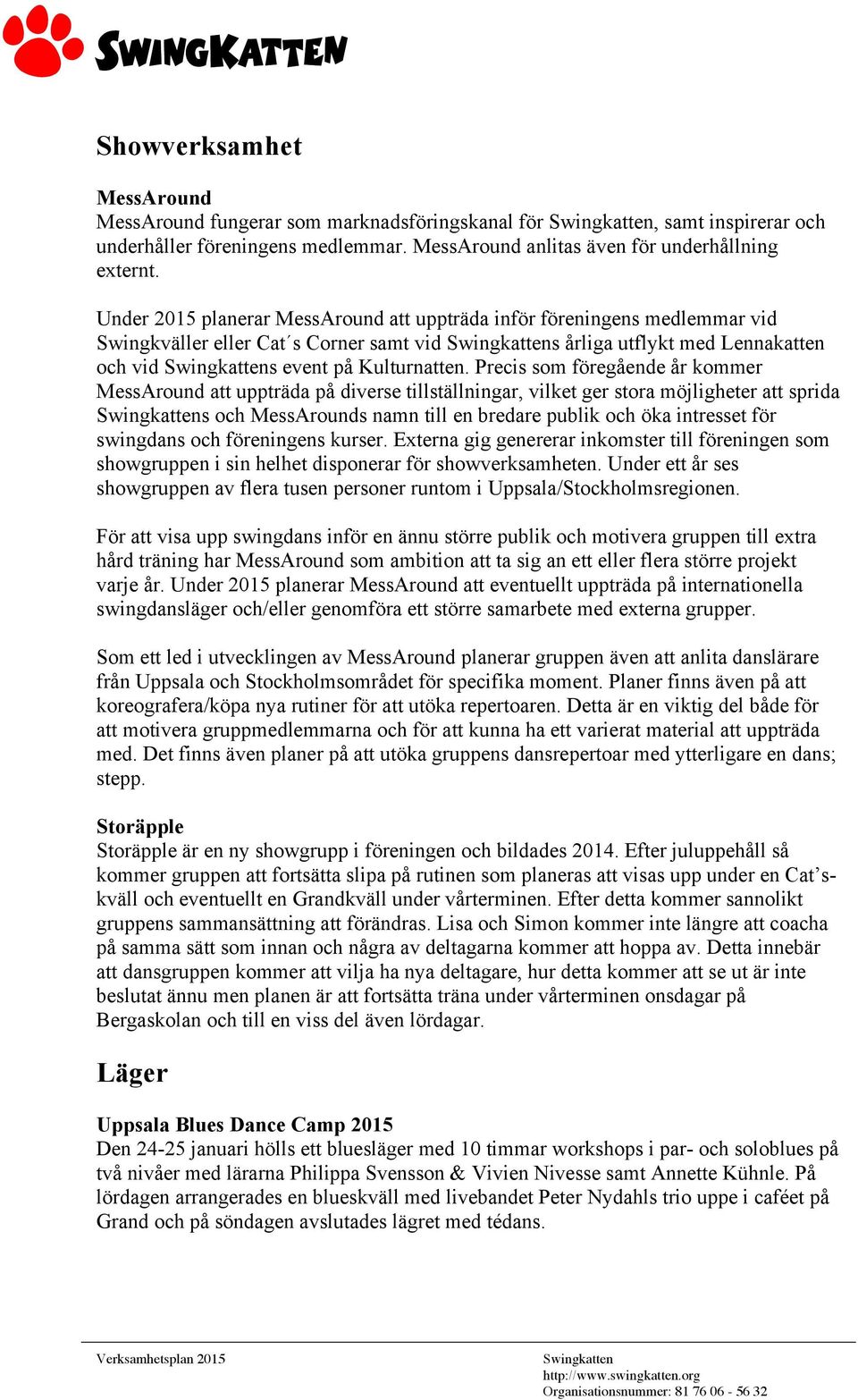 Precis som föregående år kommer MessAround att uppträda på diverse tillställningar, vilket ger stora möjligheter att sprida s och MessArounds namn till en bredare publik och öka intresset för