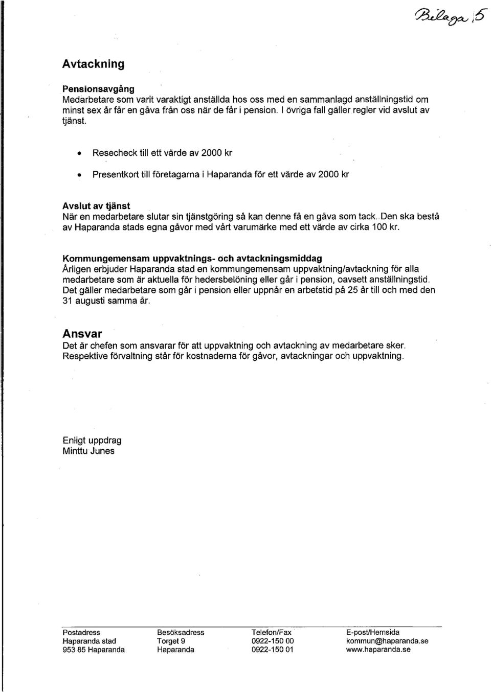 Resecheck till ett värde av 2000 kr Presentkort till företagarna i Haparanda för ett värde av 2000 kr Avslut av tjänst När en medarbetare slutar sin tjänstgöring så kan denne få en gåva som tack.