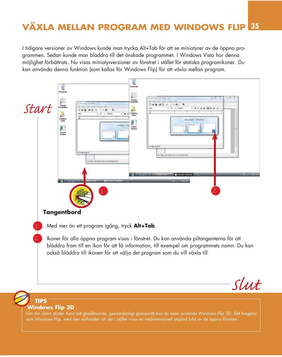 Du kan använda denna funktion (som kallas för Windows Flip) för att växla mellan program. Tangentbord Med mer än ett program igång, tryck Alt+Tab. Ikoner för alla öppna program visas i fönstret.