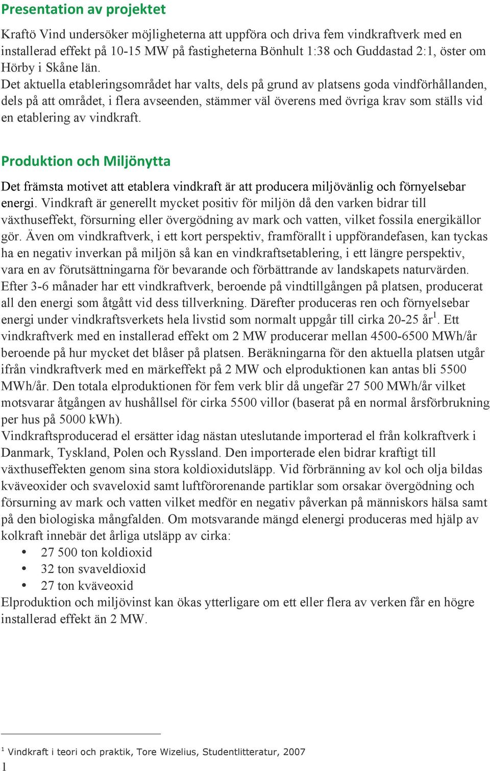 Det aktuella etableringsområdet har valts, dels på grund av platsens goda vindförhållanden, dels på att området, i flera avseenden, stämmer väl överens med övriga krav som ställs vid en etablering av