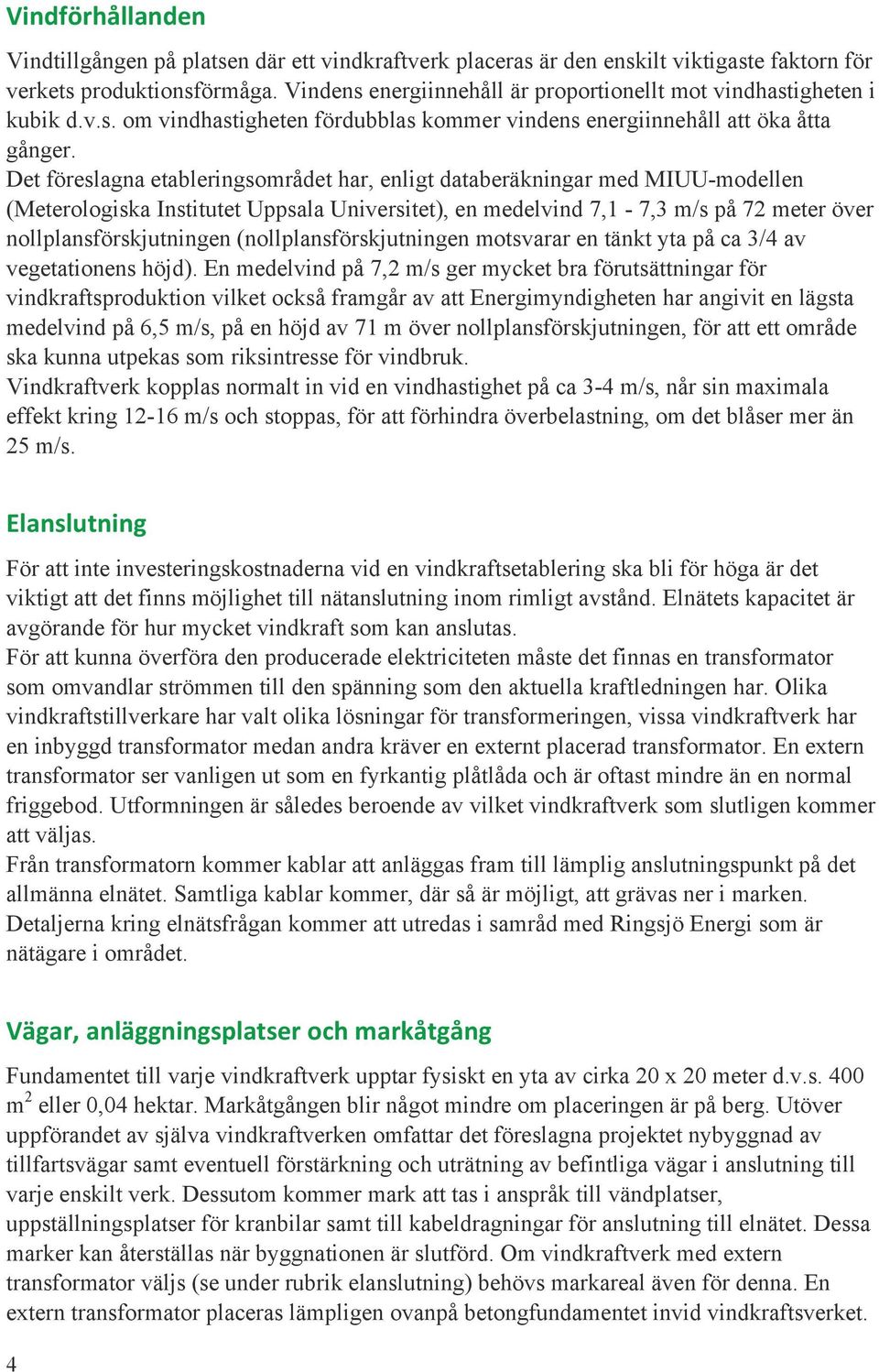 Det föreslagna etableringsområdet har, enligt databeräkningar med MIUU-modellen (Meterologiska Institutet Uppsala Universitet), en medelvind 7,1-7,3 m/s på 72 meter över nollplansförskjutningen