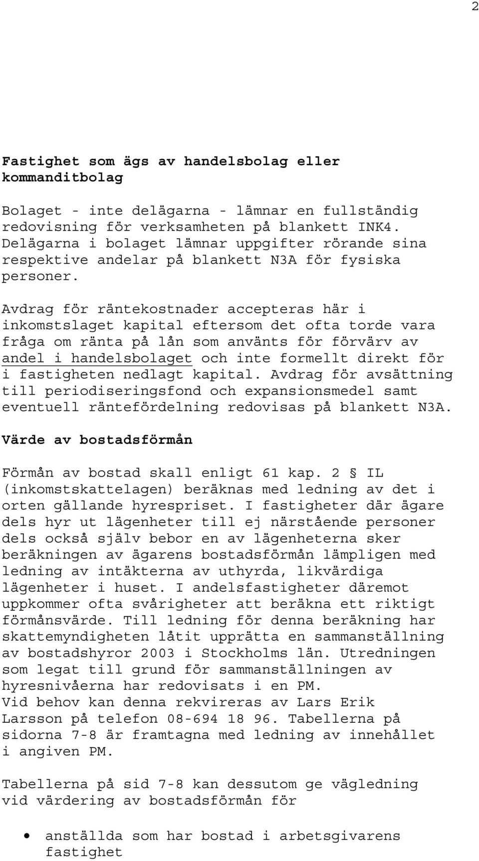 Avdrag för räntekostnader accepteras här i inkomstslaget kapital eftersom det ofta torde vara fråga om ränta på lån som använts för förvärv av andel i handelsbolaget och inte formellt direkt för i