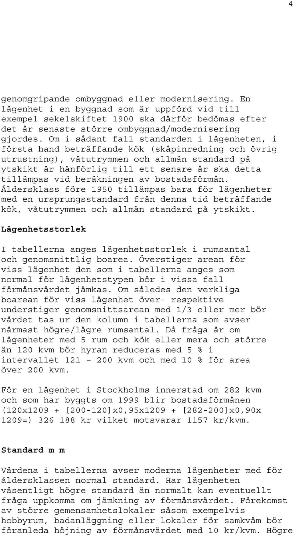 Om i sådant fall standarden i lägenheten, i första hand beträffande kök (skåpinredning och övrig utrustning), våtutrymmen och allmän standard på ytskikt är hänförlig till ett senare år ska detta