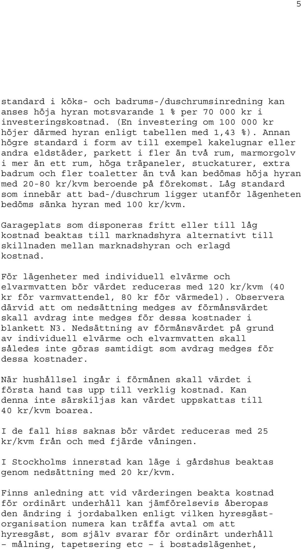 Annan högre standard i form av till exempel kakelugnar eller andra eldstäder, parkett i fler än två rum, marmorgolv i mer än ett rum, höga träpaneler, stuckaturer, extra badrum och fler toaletter än