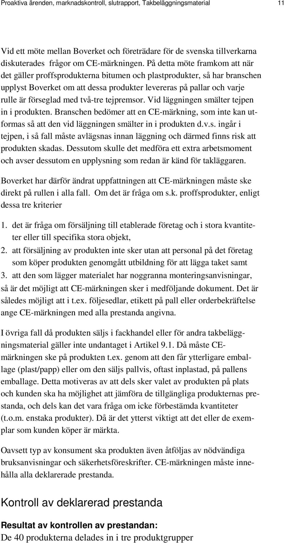 två-tre tejpremsor. Vid läggningen smälter tejpen in i produkten. Branschen bedömer att en CE-märkning, som inte kan utformas så att den vid läggningen smälter in i produkten d.v.s. ingår i tejpen, i så fall måste avlägsnas innan läggning och därmed finns risk att produkten skadas.