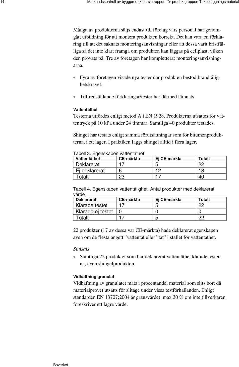 Det kan vara en förklaring till att det saknats monteringsanvisningar eller att dessa varit bristfälliga så det inte klart framgå om produkten kan läggas på cellplast, vilken den provats på.