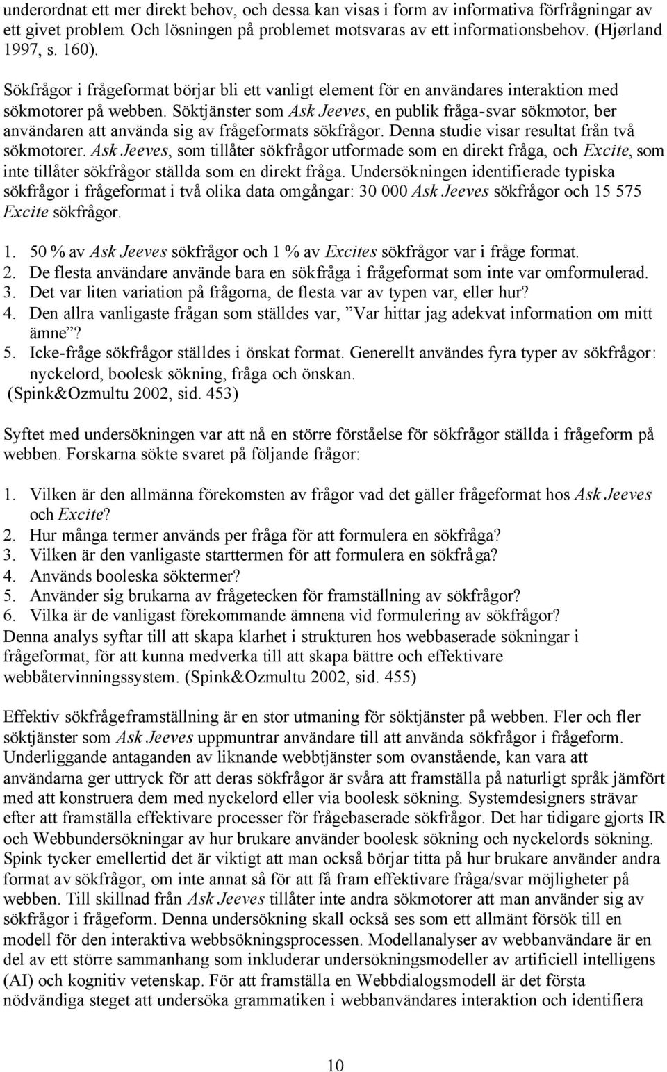 Söktjänster som Ask Jeeves, en publik fråga-svar sökmotor, ber användaren att använda sig av frågeformats sökfrågor. Denna studie visar resultat från två sökmotorer.