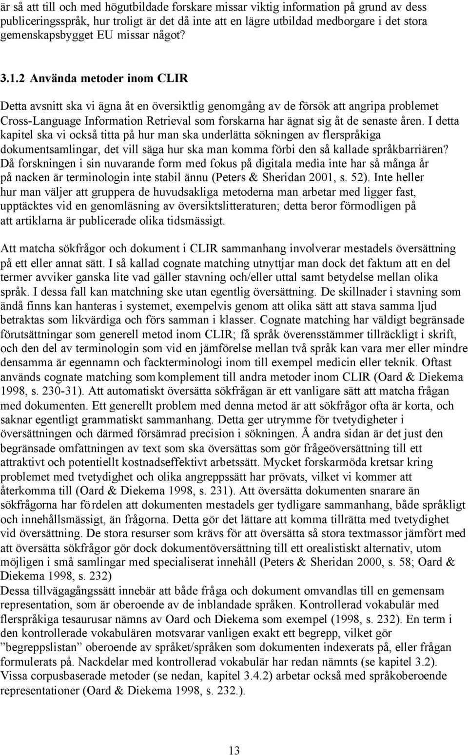 2 Använda metoder inom CLIR Detta avsnitt ska vi ägna åt en översiktlig genomgång av de försök att angripa problemet Cross-Language Information Retrieval som forskarna har ägnat sig åt de senaste