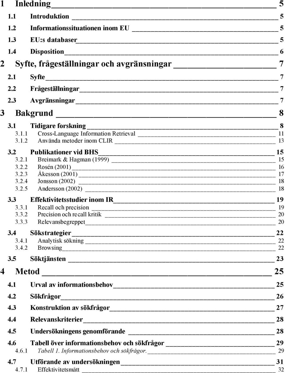 2.2 Rosén (2001) 16 3.2.3 Åkesson (2001) 17 3.2.4 Jonsson (2002) 18 3.2.5 Andersson (2002) 18 3.3 Effektivitetsstudier inom IR 19 3.3.1 3.3.2 Recall och precision 19 Precision och recall kritik 20 3.