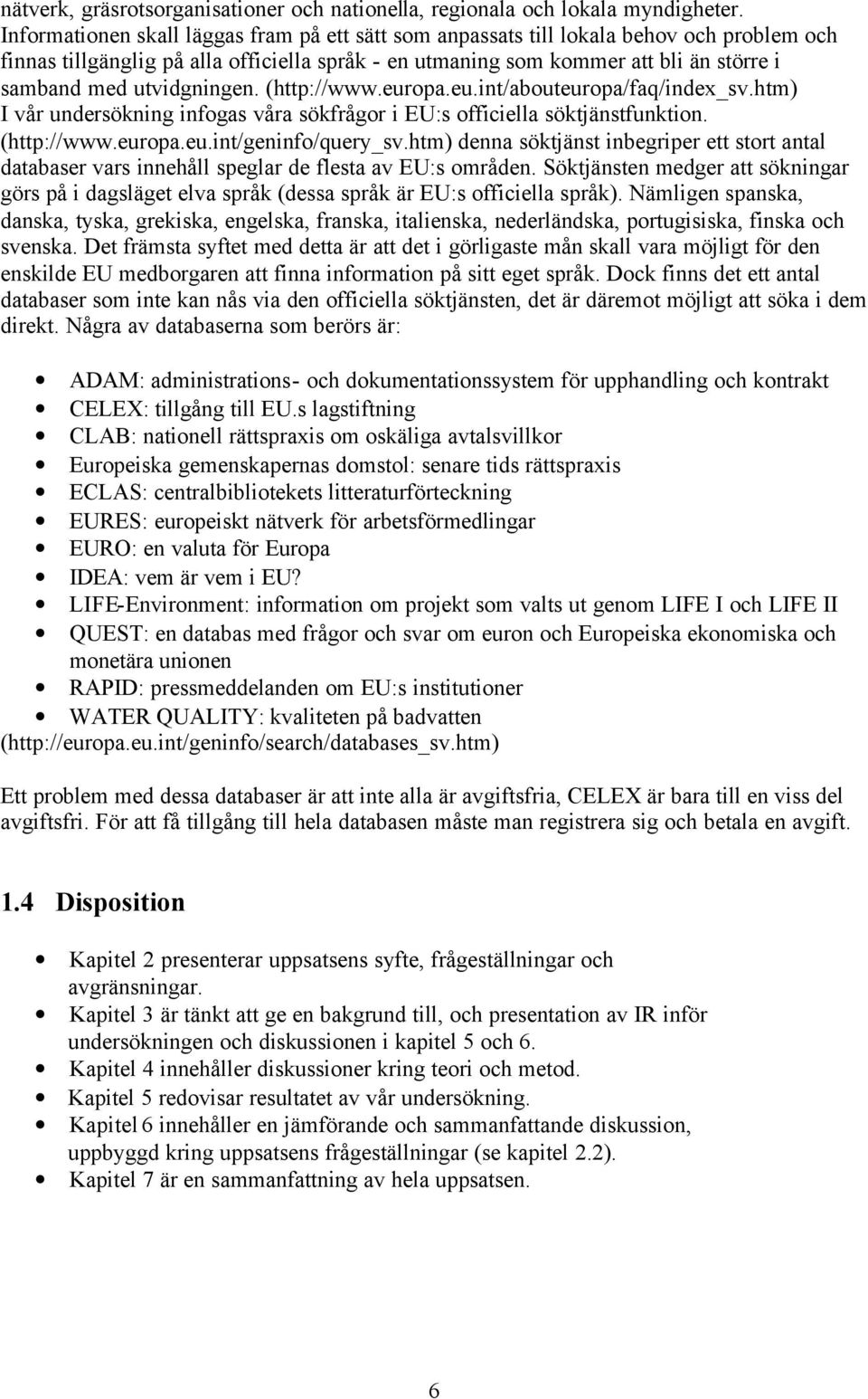 utvidgningen. (http://www.europa.eu.int/abouteuropa/faq/index_sv.htm) I vår undersökning infogas våra sökfrågor i EU:s officiella söktjänstfunktion. (http://www.europa.eu.int/geninfo/query_sv.