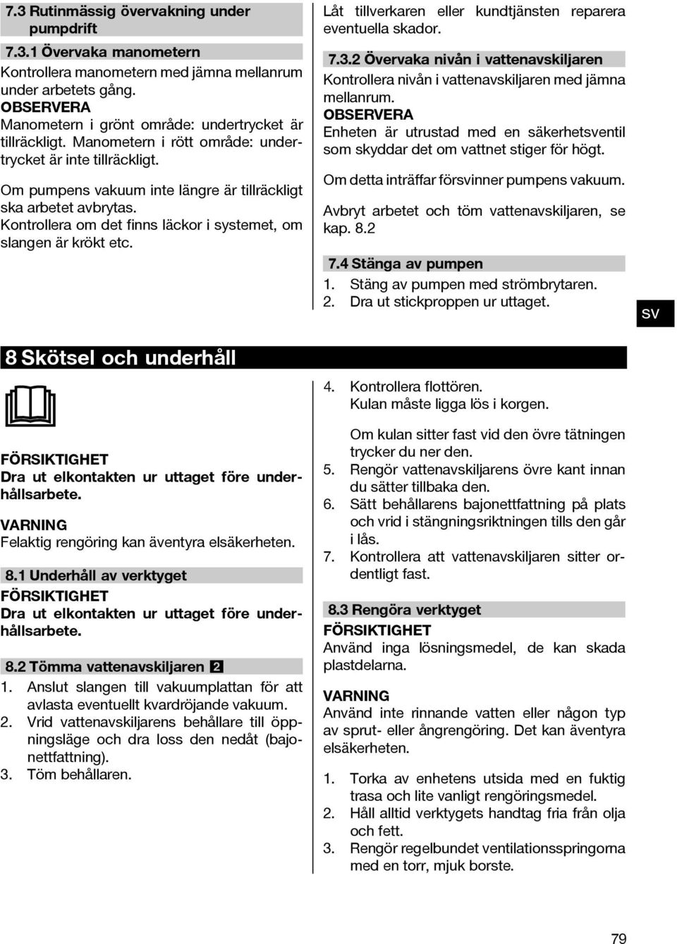 8 Skötsel och underhåll FÖRSIKTIGHET Dra ut elkontakten ur uttaget före underhållsarbete. VARNING Felaktig rengöring kan äventyra elsäkerheten. 8.