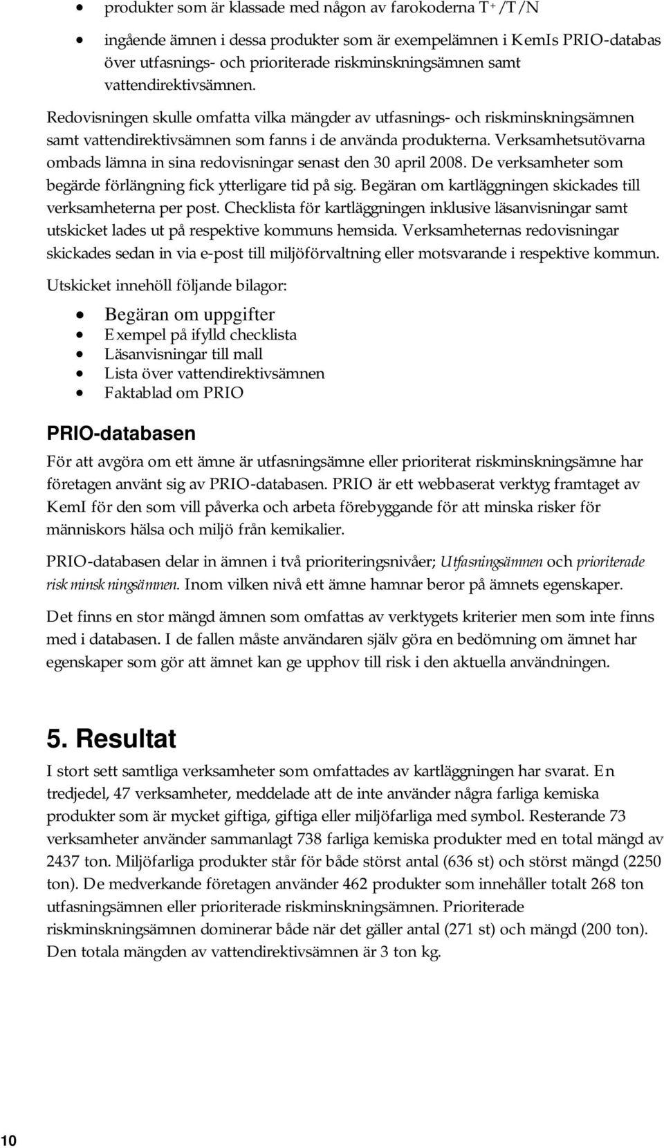 Verksamhetsutövarna ombads lämna in sina redovisningar senast den 30 april 2008. De verksamheter som begärde förlängning fick ytterligare tid på sig.