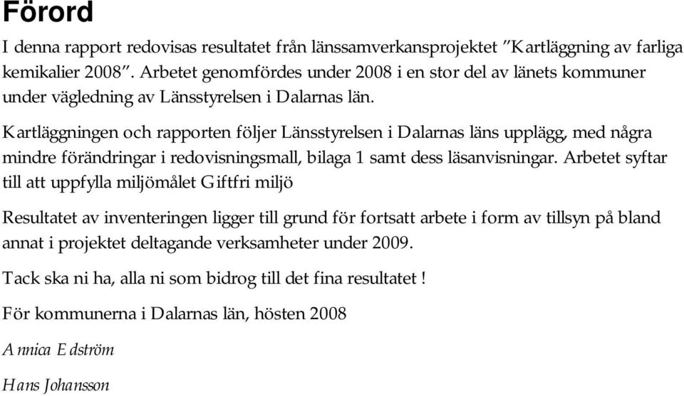 Kartläggningen och rapporten följer Länsstyrelsen i Dalarnas läns upplägg, med några mindre förändringar i redovisningsmall, bilaga 1 samt dess läsanvisningar.