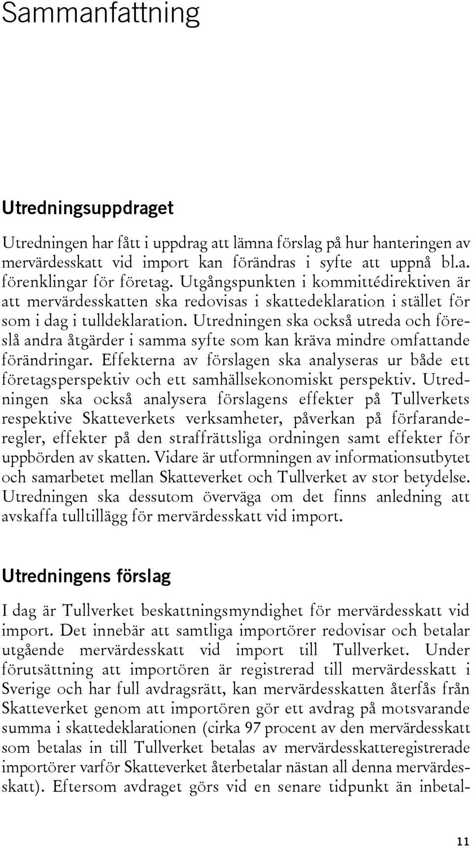 Utredningen ska också utreda och föreslå andra åtgärder i samma syfte som kan kräva mindre omfattande förändringar.