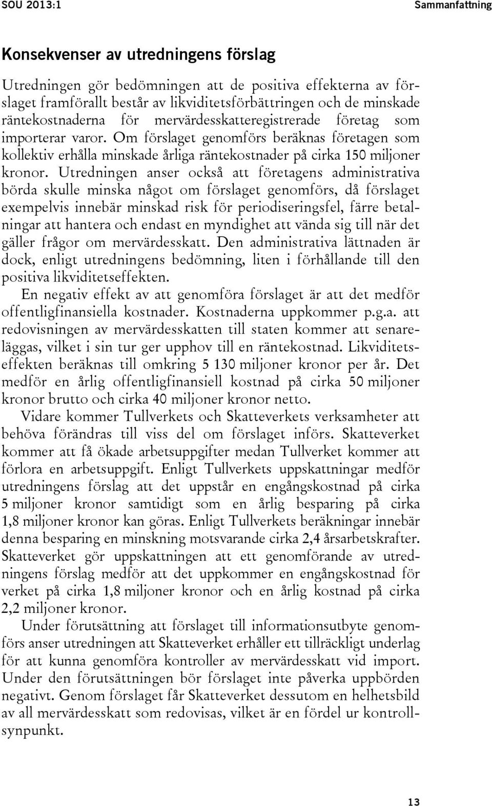 Om förslaget genomförs beräknas företagen som kollektiv erhålla minskade årliga räntekostnader på cirka 150 miljoner kronor.