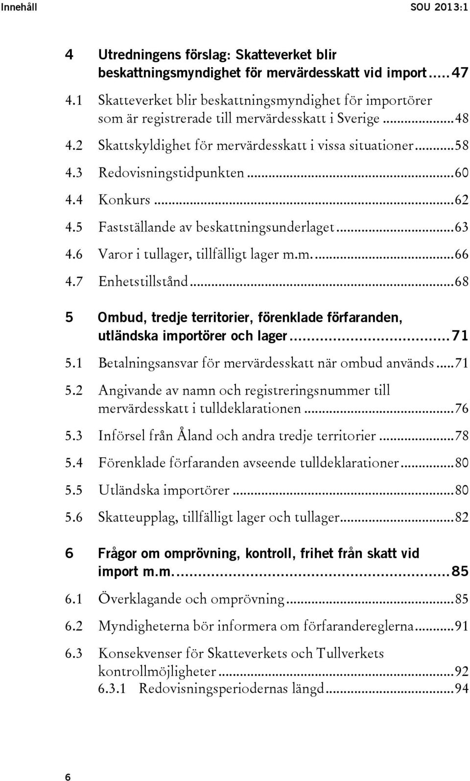 3 Redovisningstidpunkten... 60 4.4 Konkurs... 62 4.5 Fastställande av beskattningsunderlaget... 63 4.6 Varor i tullager, tillfälligt lager m.m.... 66 4.7 Enhetstillstånd.