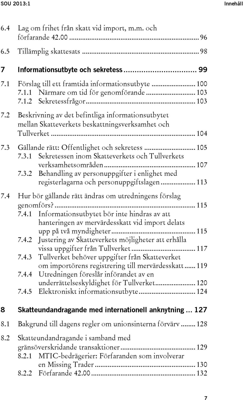 1.2 Sekretessfrågor... 103 7.2 Beskrivning av det befintliga informationsutbytet mellan Skatteverkets beskattningsverksamhet och Tullverket... 104 7.3 Gällande rätt: Offentlighet och sekretess... 105 7.