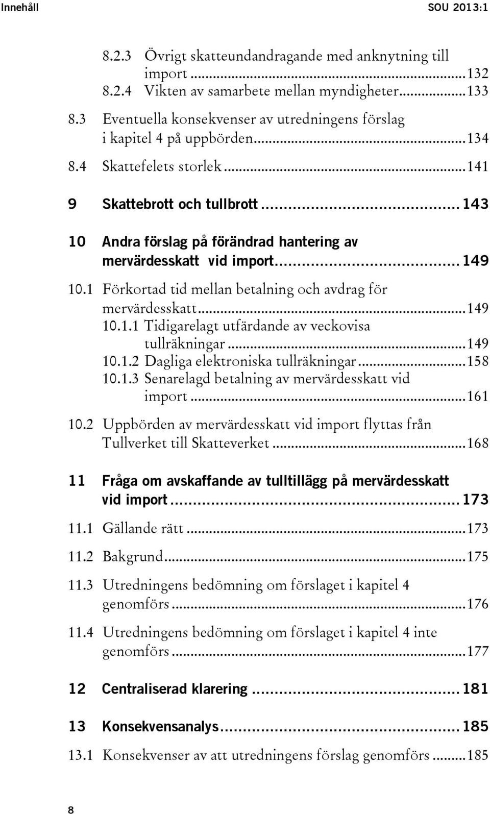 .. 143 10 Andra förslag på förändrad hantering av mervärdesskatt vid import... 149 10.1 Förkortad tid mellan betalning och avdrag för mervärdesskatt... 149 10.1.1 Tidigarelagt utfärdande av veckovisa tullräkningar.