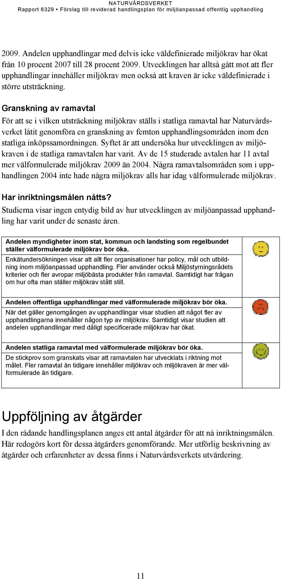 Granskning av ramavtal För att se i vilken utsträckning miljökrav ställs i statliga ramavtal har Naturvårdsverket låtit genomföra en granskning av femton upphandlingsområden inom den statliga