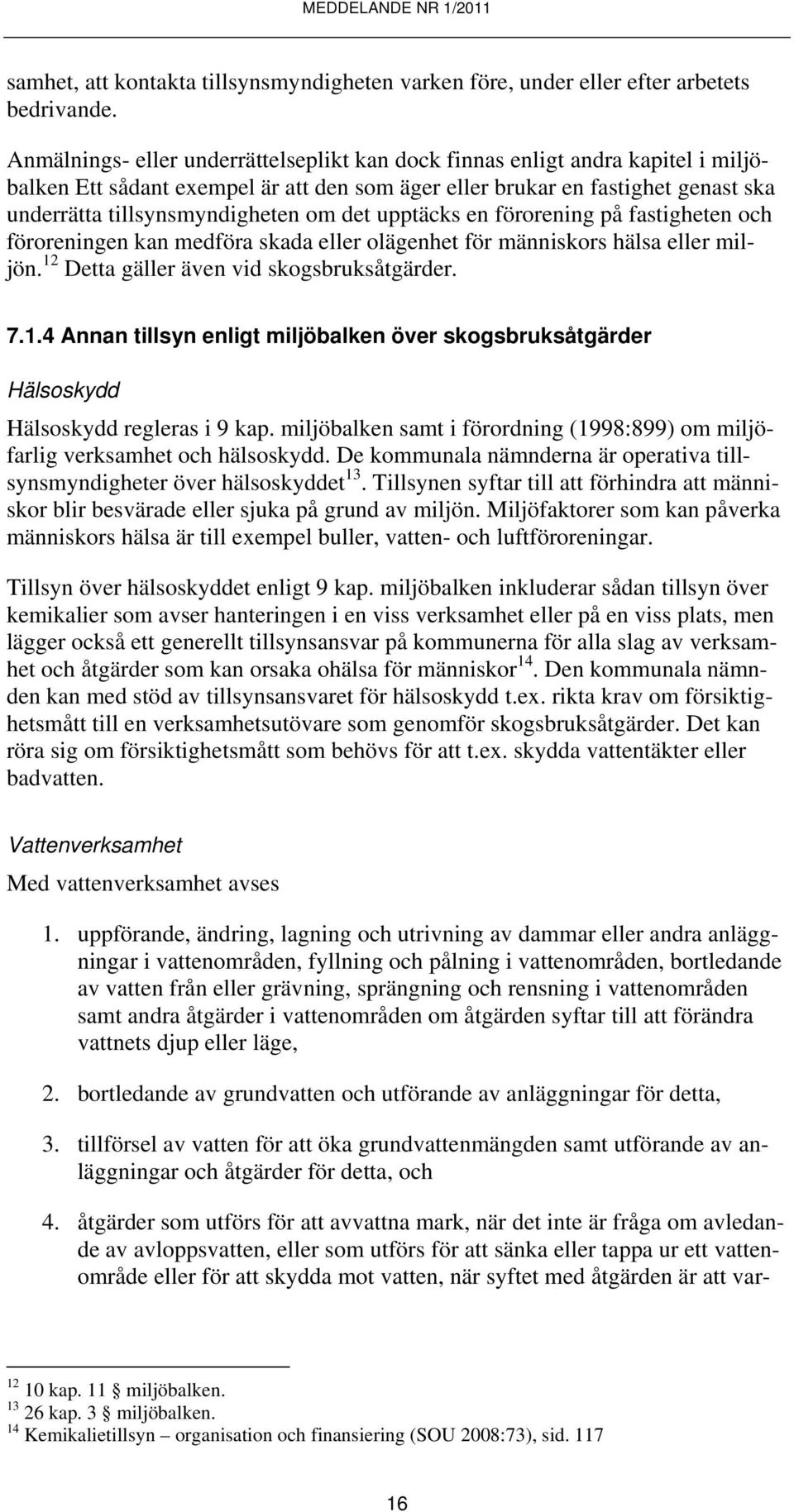 det upptäcks en förorening på fastigheten och föroreningen kan medföra skada eller olägenhet för människors hälsa eller miljön. 12