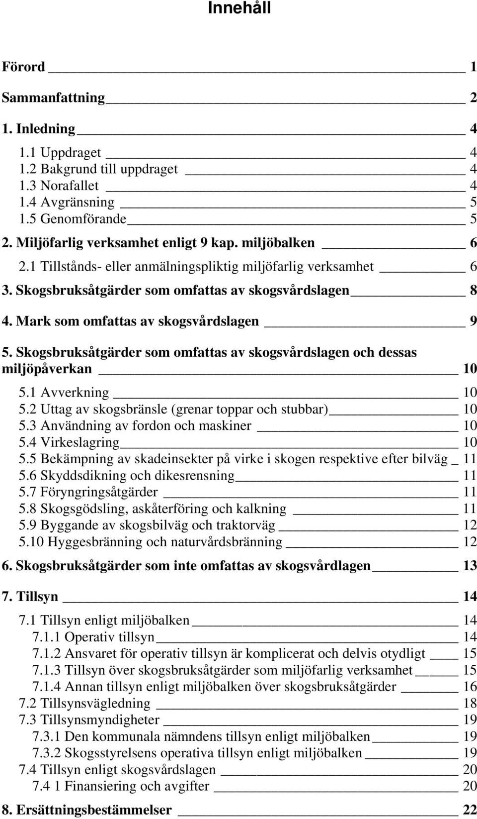 Skogsbruksåtgärder som omfattas av skogsvårdslagen och dessas miljöpåverkan 10 5.1 Avverkning 10 5.2 Uttag av skogsbränsle (grenar toppar och stubbar) 10 5.3 Användning av fordon och maskiner 10 5.