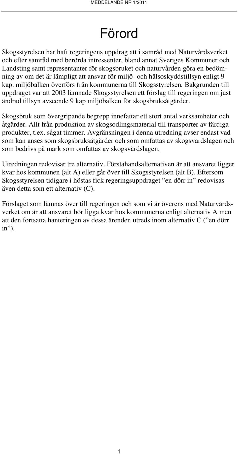 Bakgrunden till uppdraget var att 2003 lämnade Skogsstyrelsen ett förslag till regeringen om just ändrad tillsyn avseende 9 kap miljöbalken för skogsbruksåtgärder.