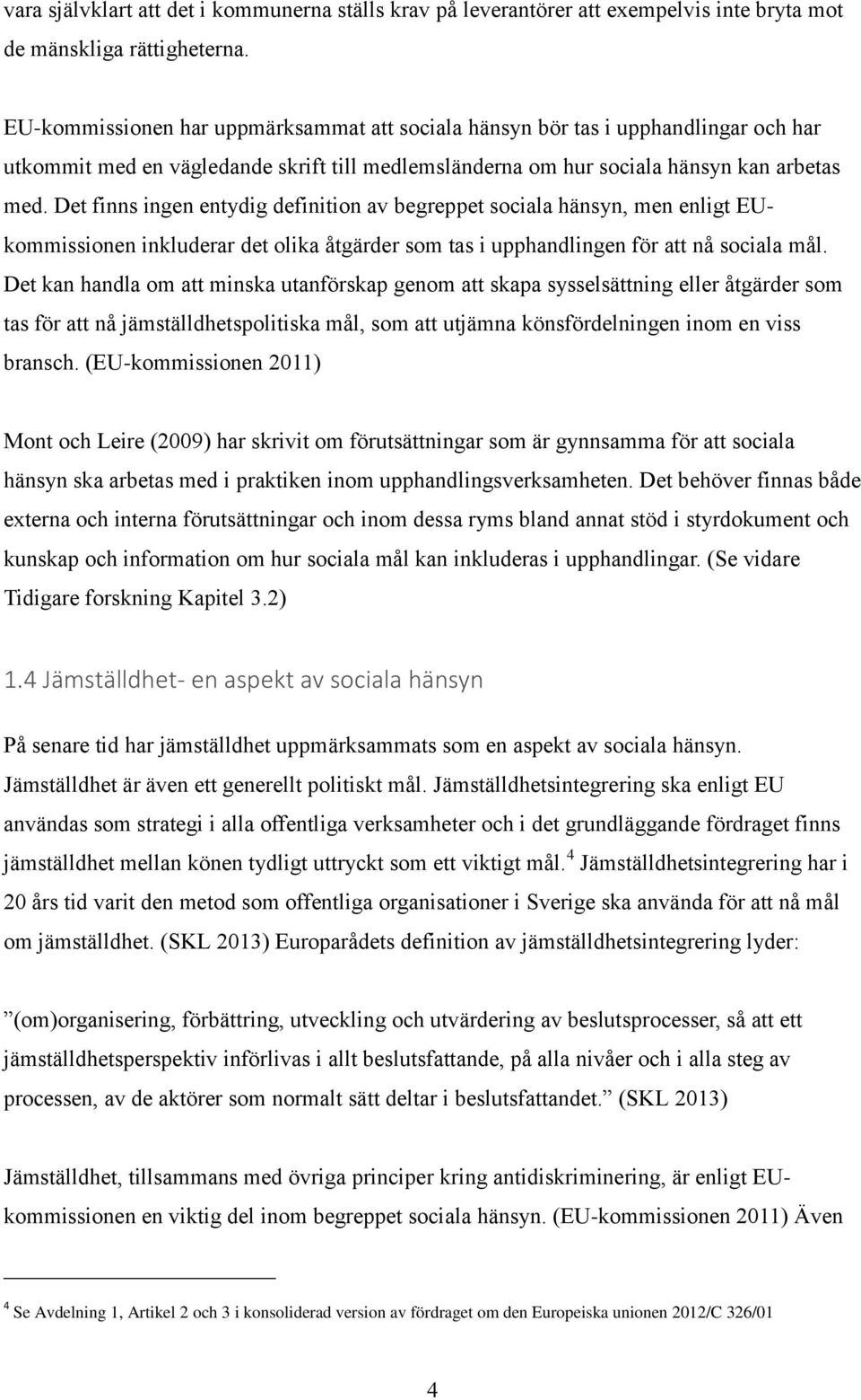 Det finns ingen entydig definition av begreppet sociala hänsyn, men enligt EUkommissionen inkluderar det olika åtgärder som tas i upphandlingen för att nå sociala mål.