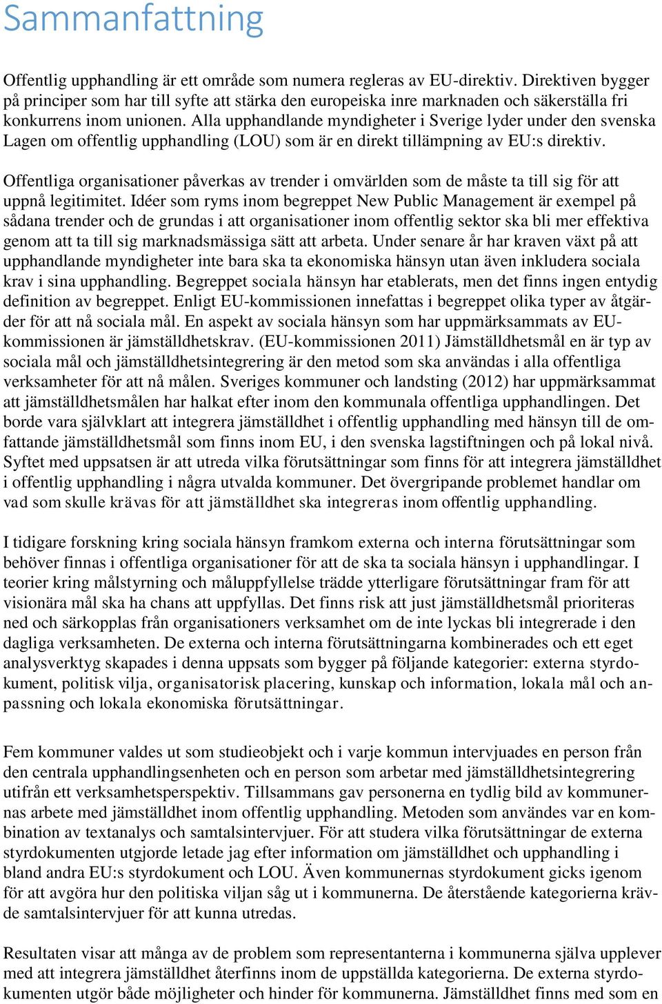 Alla upphandlande myndigheter i Sverige lyder under den svenska Lagen om offentlig upphandling (LOU) som är en direkt tillämpning av EU:s direktiv.