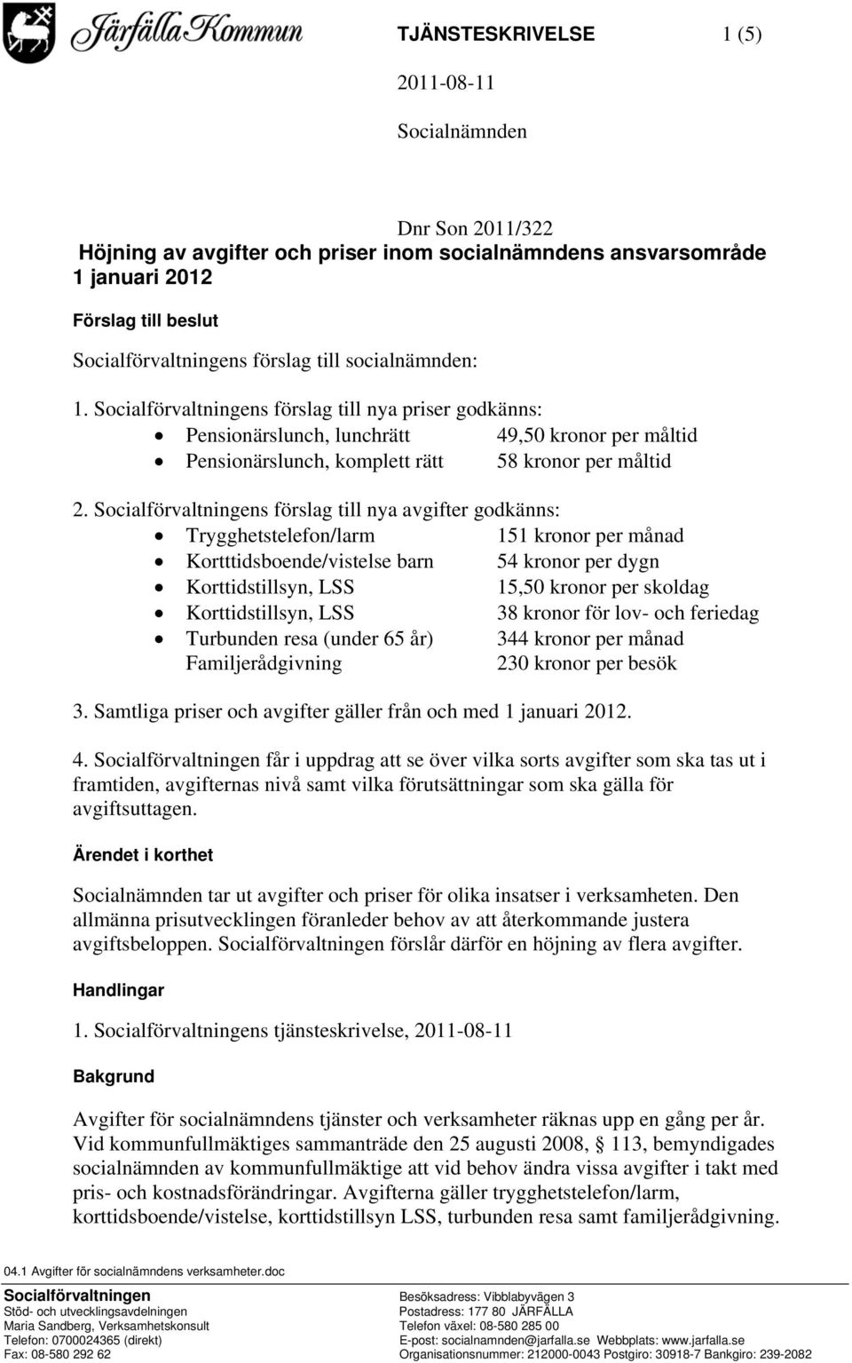 Socialförvaltningens förslag till nya avgifter godkänns: Trygghetstelefon/larm 151 kronor per månad Kortttidsboende/vistelse barn 54 kronor per dygn Korttidstillsyn, LSS 15,50 kronor per skoldag