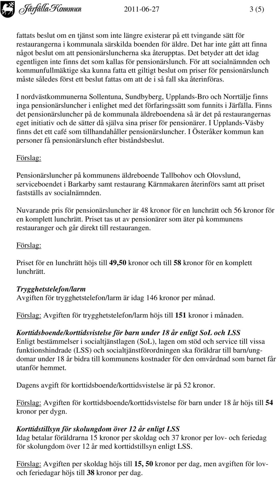 För att socialnämnden och kommunfullmäktige ska kunna fatta ett giltigt beslut om priser för pensionärslunch måste således först ett beslut fattas om att de i så fall ska återinföras.