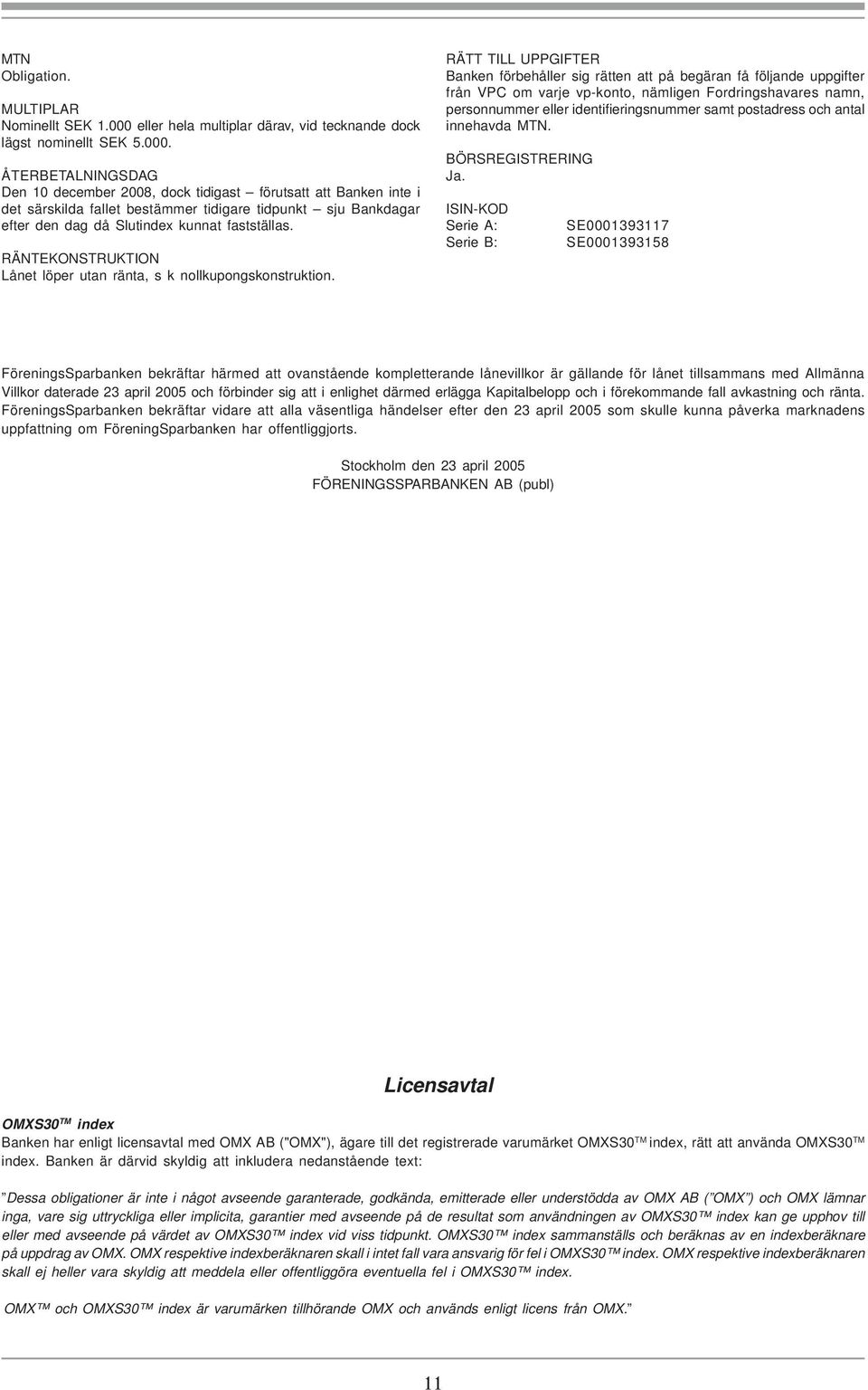 ÅTERBETALNINGSDAG Den 10 december 2008, dock tidigast förutsatt att Banken inte i det särskilda fallet bestämmer tidigare tidpunkt sju Bankdagar efter den dag då Slutindex kunnat fastställas.