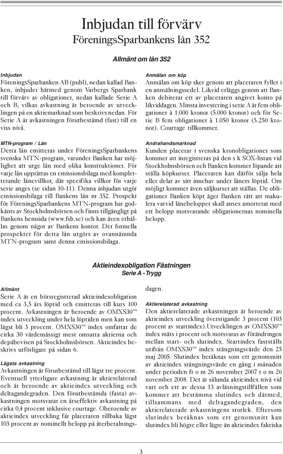 MTN-program / Lån Detta lån emitteras under FöreningsSparbankens svenska MTN-program, varunder Banken har möjlighet att utge lån med olika konstruktioner.