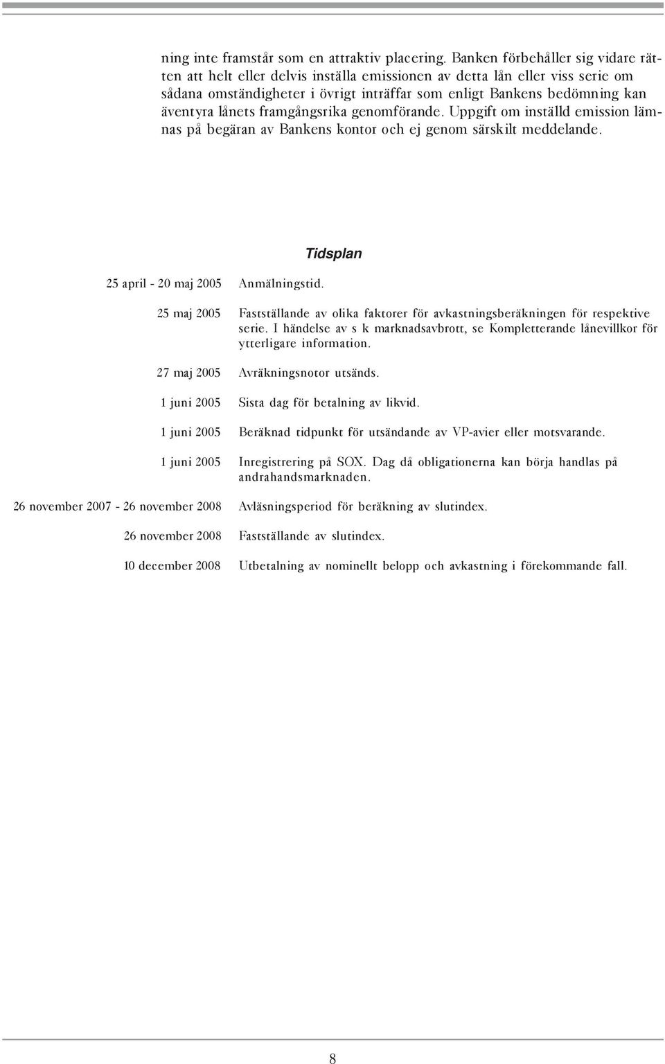 lånets framgångsrika genomförande. Uppgift om inställd emission lämnas på begäran av Bankens kontor och ej genom särskilt meddelande. 25 april - 20 maj 2005 Anmälningstid.