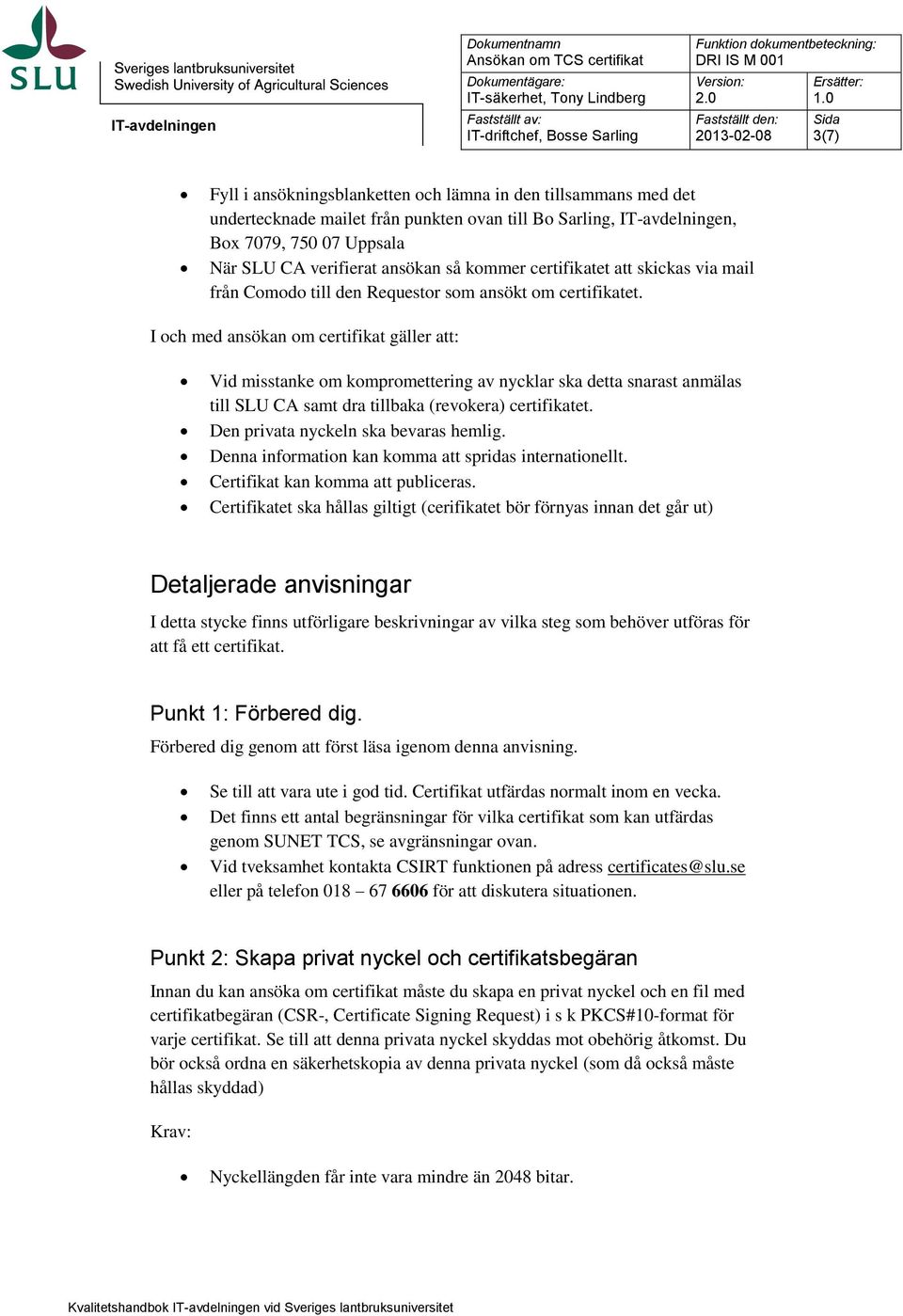 I och med ansökan om certifikat gäller att: Vid misstanke om kompromettering av nycklar ska detta snarast anmälas till SLU CA samt dra tillbaka (revokera) certifikatet.