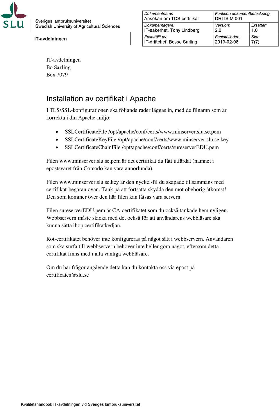pem Filen www.minserver.slu.se.pem är det certifikat du fått utfärdat (namnet i epostsvaret från Comodo kan vara annorlunda). Filen www.minserver.slu.se.key är den nyckel-fil du skapade tillsammans med certifikat-begäran ovan.