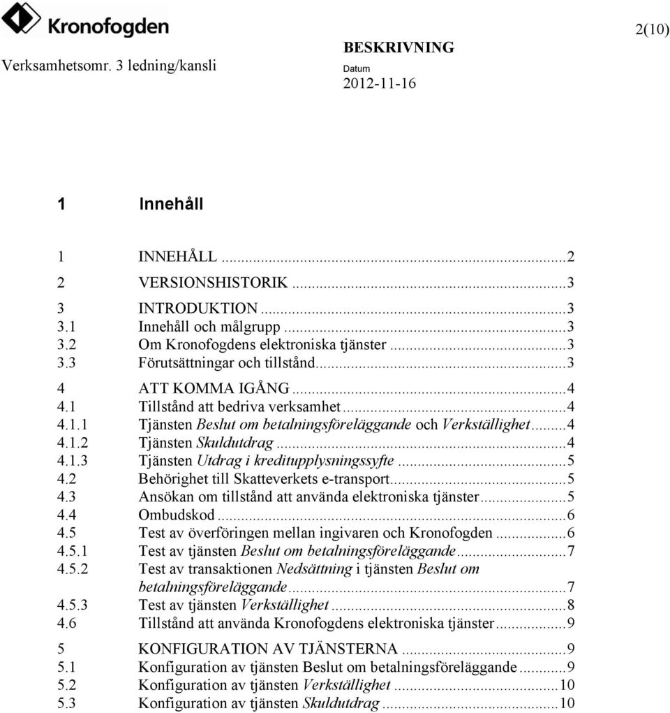 ..5 4.2 Behörighet till Skatteverkets e-transport...5 4.3 Ansökan om tillstånd att använda elektroniska tjänster...5 4.4 Ombudskod...6 4.5 Test av överföringen mellan ingivaren och Kronofogden...6 4.5.1 Test av tjänsten Beslut om betalningsföreläggande.