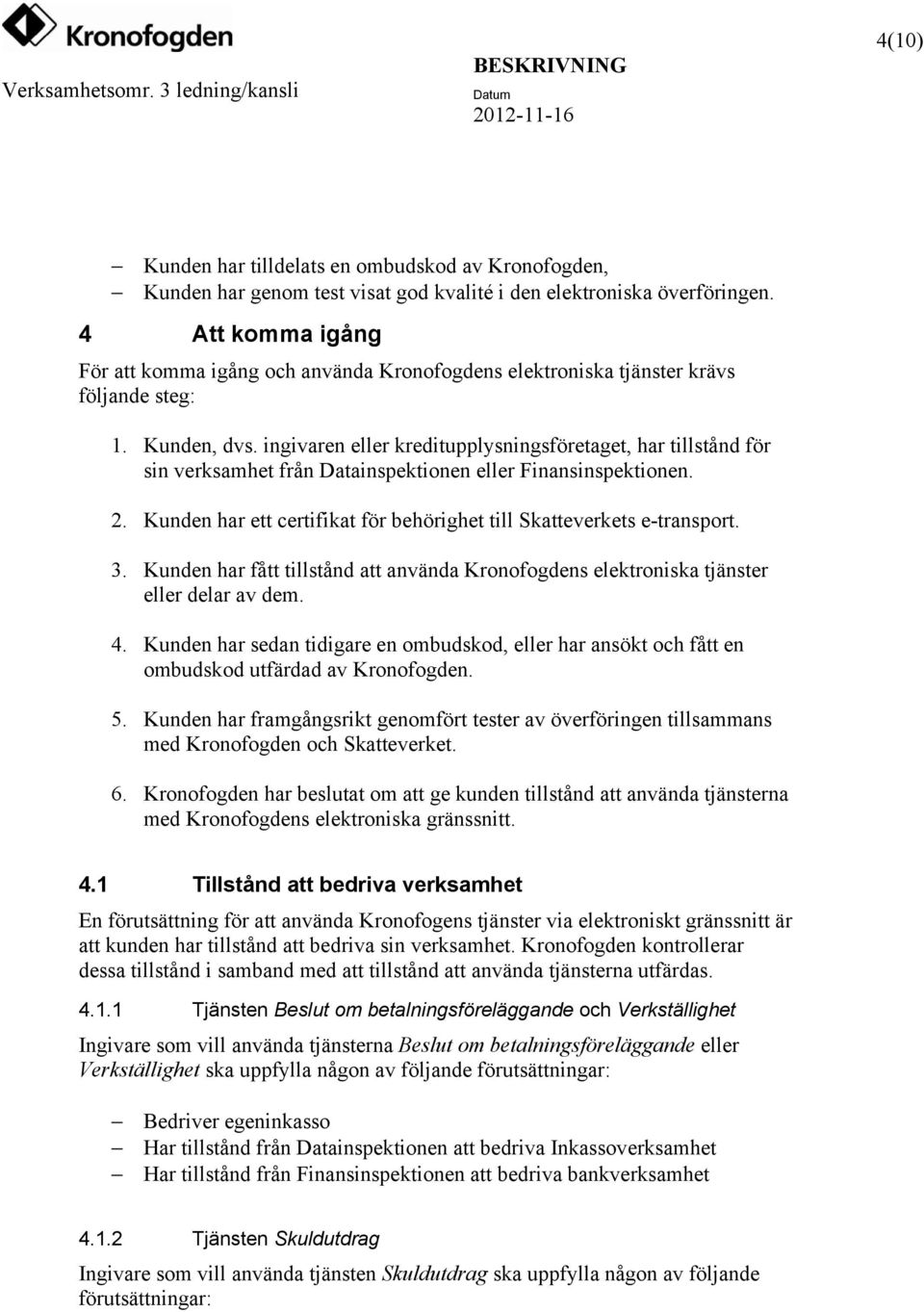 ingivaren eller kreditupplysningsföretaget, har tillstånd för sin verksamhet från Datainspektionen eller Finansinspektionen. 2. Kunden har ett certifikat för behörighet till Skatteverkets e-transport.