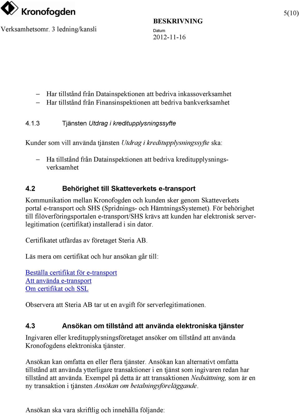 För behörighet till filöverföringsportalen e-transport/shs krävs att kunden har elektronisk serverlegitimation (certifikat) installerad i sin dator. Certifikatet utfärdas av företaget Steria AB.