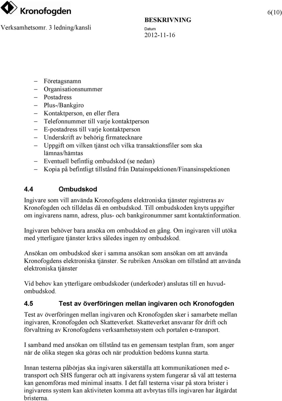 Datainspektionen/Finansinspektionen 4.4 Ombudskod Ingivare som vill använda Kronofogdens elektroniska tjänster registreras av Kronofogden och tilldelas då en ombudskod.