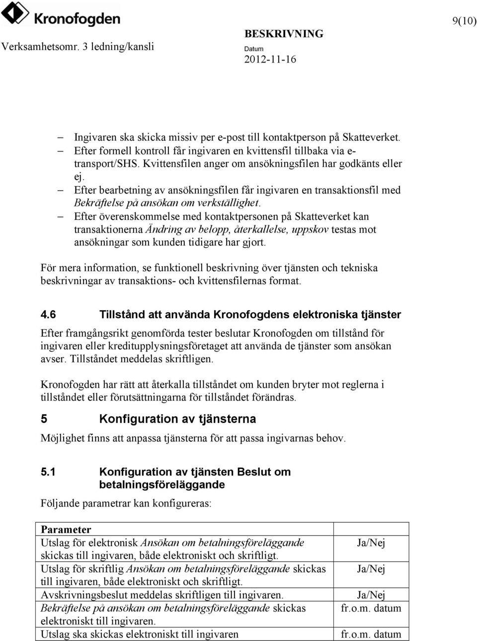 Efter överenskommelse med kontaktpersonen på Skatteverket kan transaktionerna Ändring av belopp, återkallelse, uppskov testas mot ansökningar som kunden tidigare har gjort.