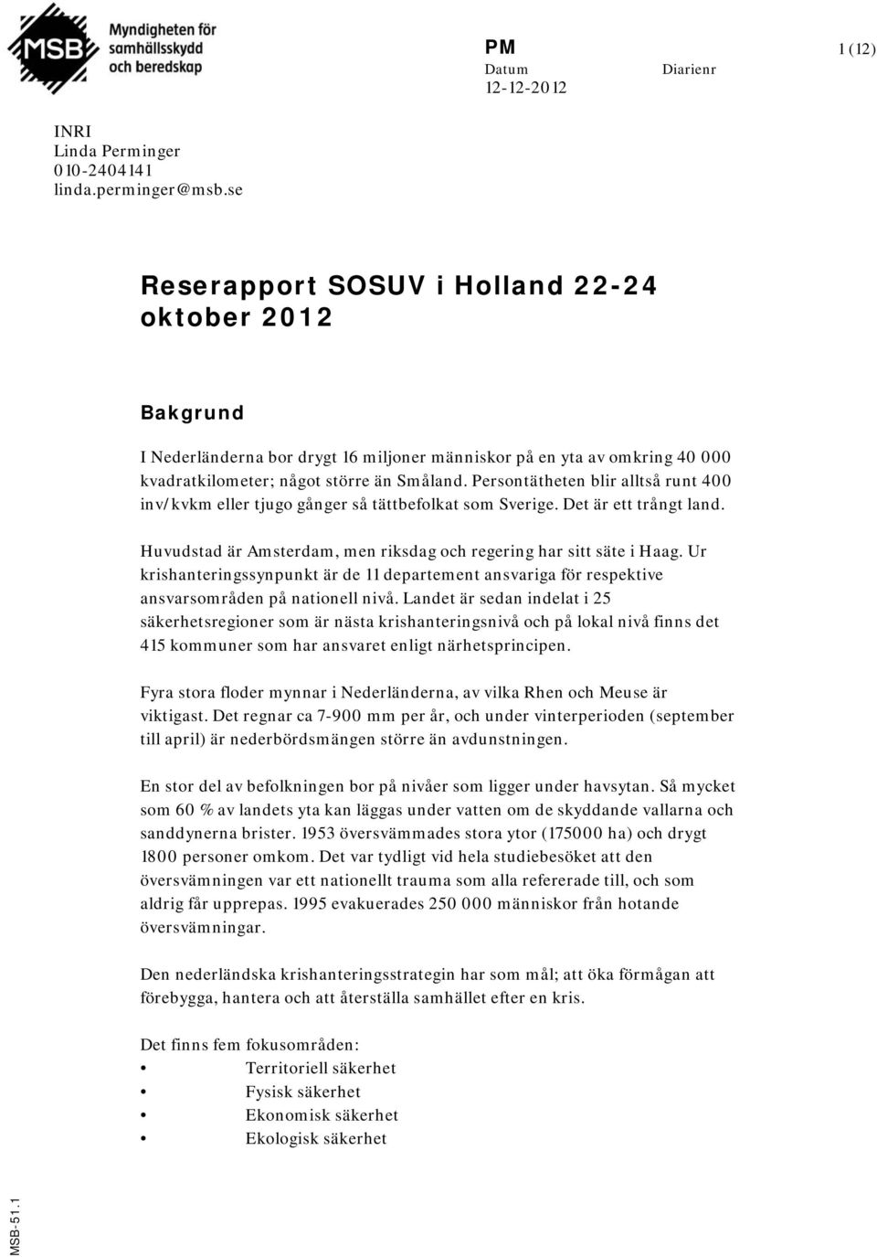 Persontätheten blir alltså runt 400 inv/kvkm eller tjugo gånger så tättbefolkat som Sverige. Det är ett trångt land. Huvudstad är Amsterdam, men riksdag och regering har sitt säte i Haag.