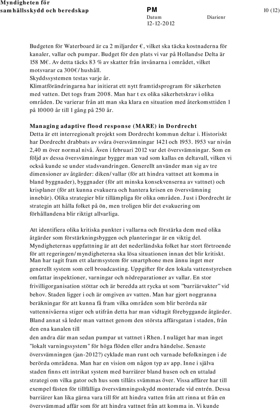 Klimatförändringarna har initierat ett nytt framtidsprogram för säkerheten med vatten. Det togs fram 2008. Man har t ex olika säkerhetskrav i olika områden.