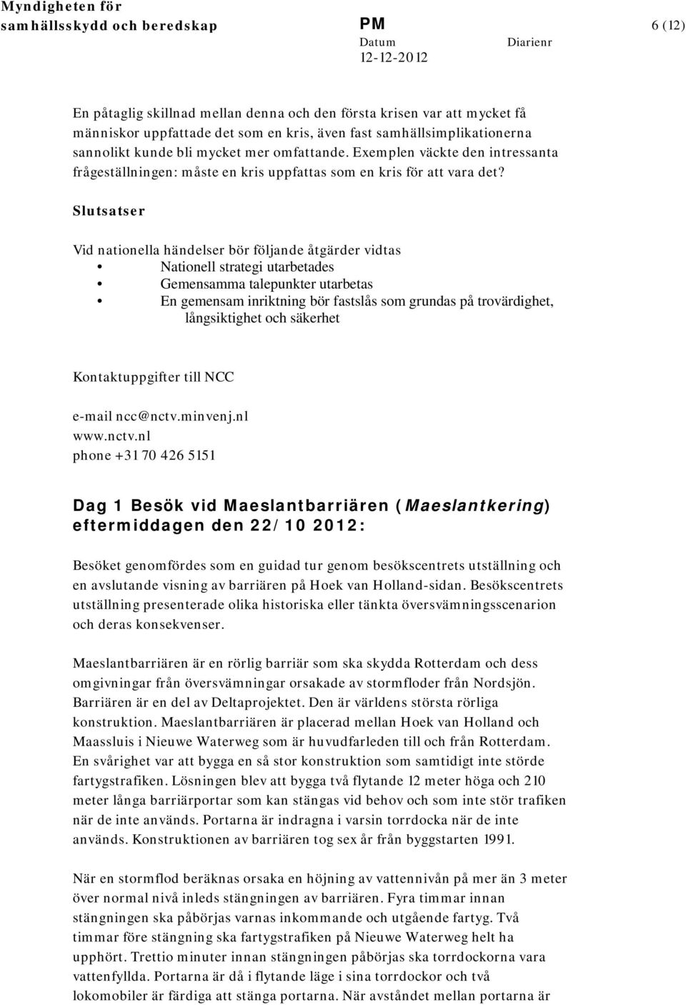 Slutsatser Vid nationella händelser bör följande åtgärder vidtas Nationell strategi utarbetades Gemensamma talepunkter utarbetas En gemensam inriktning bör fastslås som grundas på trovärdighet,