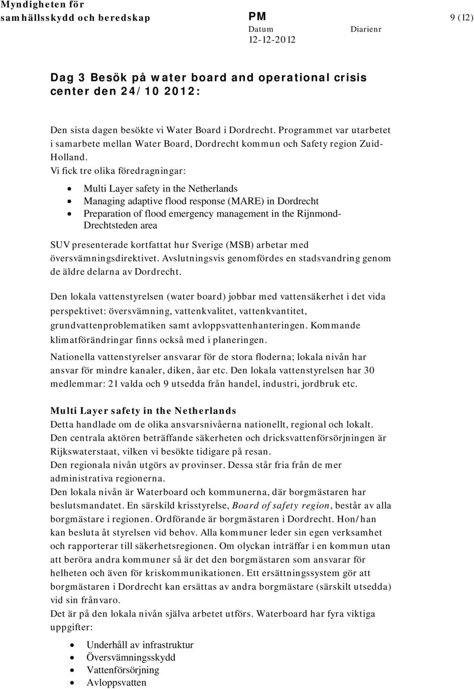 Vi fick tre olika föredragningar: Multi Layer safety in the Netherlands Managing adaptive flood response (MARE) in Dordrecht Preparation of flood emergency management in the Rijnmond- Drechtsteden