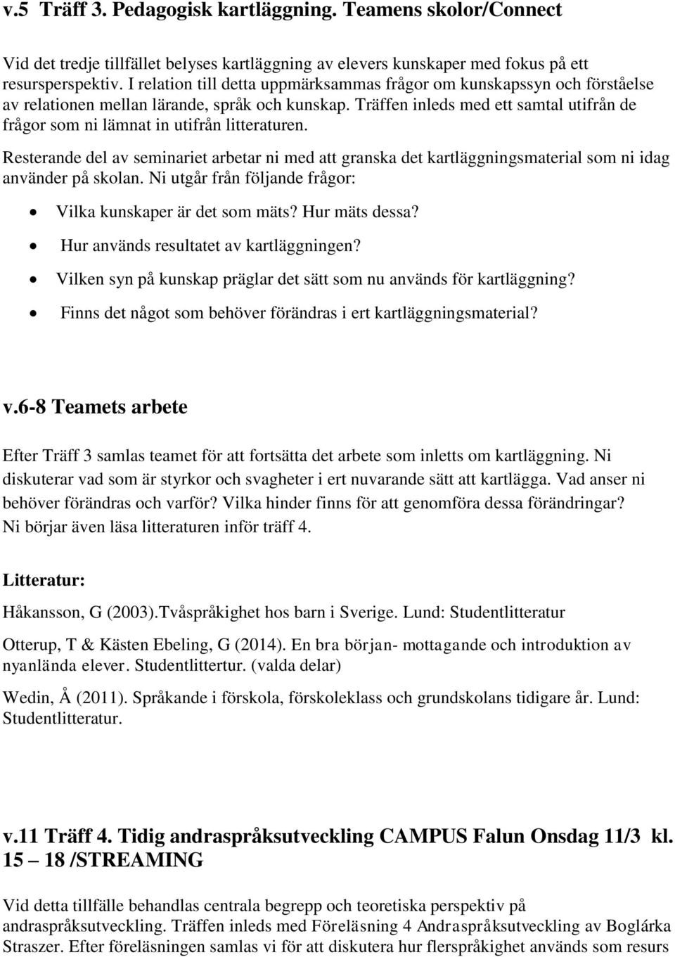 Träffen inleds med ett samtal utifrån de frågor som ni lämnat in utifrån litteraturen. Resterande del av seminariet arbetar ni med att granska det kartläggningsmaterial som ni idag använder på skolan.